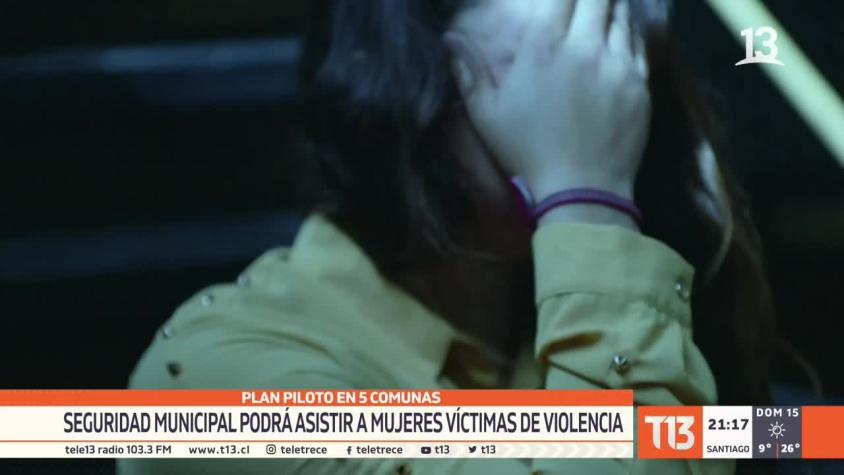 [VIDEO] Plan piloto en 5 comunas: Seguridad municipal podrá asistir a mujeres víctimas de violencia