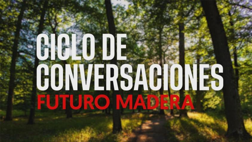 Ciclo de conversaciones Futuro Madera | Desafíos del cambio climático