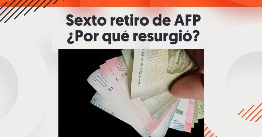 Sexto retiro de AFP: Por qué volvió a estar en el debate y qué dijo el gobierno